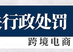 海關對跨境電商違規(guī)行政處罰，這里有二十多起