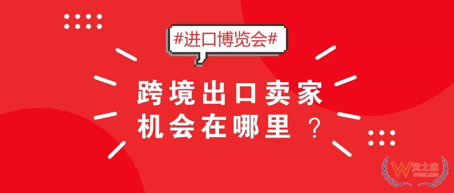 2018首屆國際進(jìn)口博覽會，跨境出口賣家機(jī)會在哪里？-貨之家