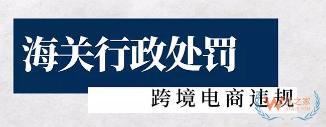 海關(guān)對跨境電商違規(guī)行政處罰，這里有二十多起—貨之家