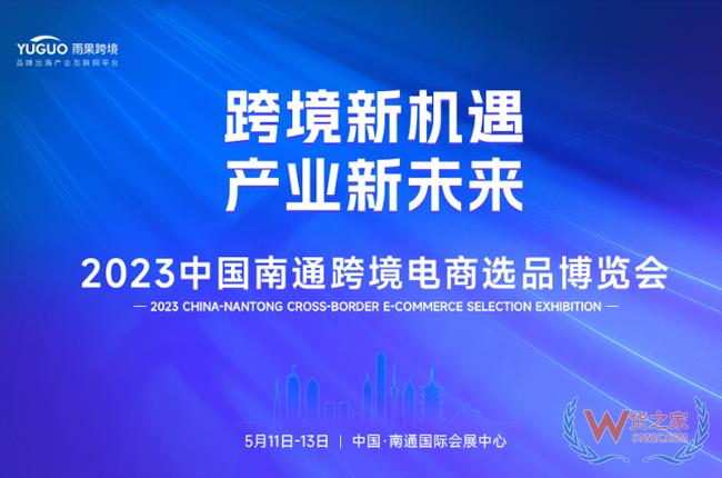 2023中國南通跨境電商選品博覽會五月啟幕-貨之家